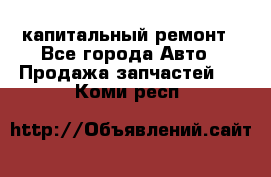 капитальный ремонт - Все города Авто » Продажа запчастей   . Коми респ.